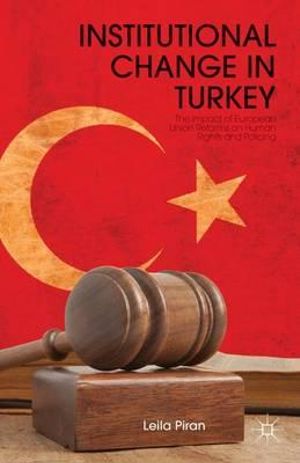 Institutional Change in Turkey : The Impact of European Union Reforms on Human Rights and Policing - Leila Piran