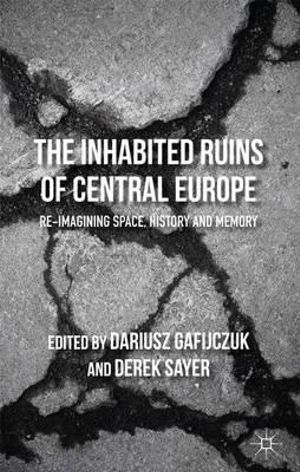 The Inhabited Ruins of Central Europe : Re-Imagining Space, History, and Memory - D. Gafijczuk