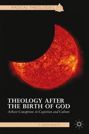 Theology After the Birth of God : Atheist Conceptions in Cognition and Culture - F. LeRon Shults