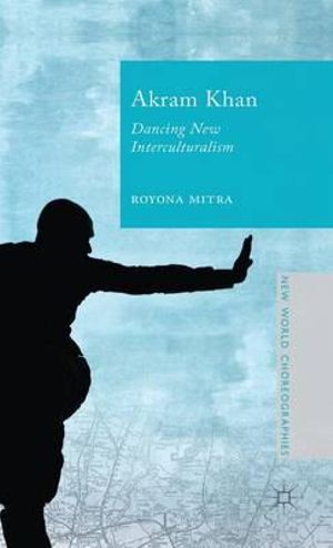 Akram Khan : Dancing New Interculturalism - R. Mitra