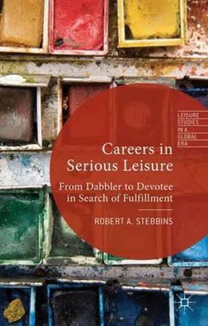 Careers in Serious Leisure : From Dabbler to Devotee in Search of Fulfilment - Robert A. Stebbins