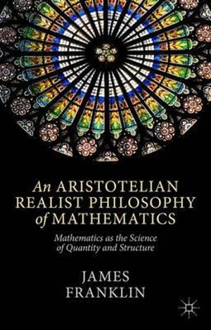 An Aristotelian Realist Philosophy of Mathematics : Mathematics as the Science of Quantity and Structure - James Franklin