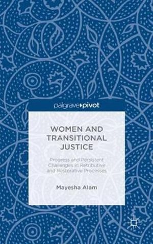 Women and Transitional Justice : Progress and Persistent Challenges in Retributive and Restorative Processes - Mayesha Alam