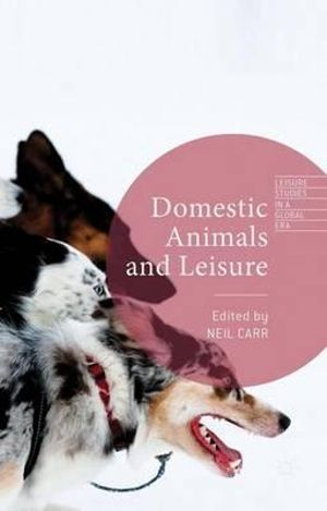 Domestic Animals and Leisure : Leisure Studies in a Global Era - Neil Carr