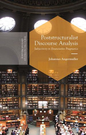 Poststructuralist Discourse Analysis : Subjectivity in Enunciative Pragmatics - J. Angermuller
