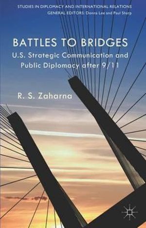 Battles to Bridges : Us Strategic Communication and Public Diplomacy After 9/11 - R. S. Zaharna