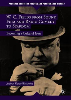 W. C. Fields from Sound Film and Radio Comedy to Stardom : Becoming a Cultural Icon - Arthur Frank Wertheim