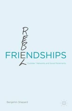 Rebel Friendships : "Outsider" Networks and Social Movements - Benjamin Shepard