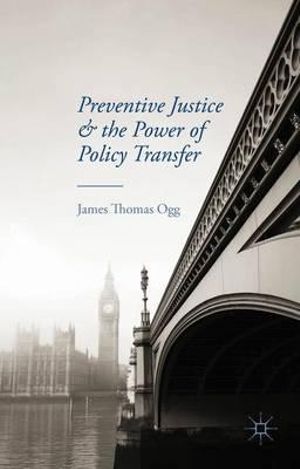 Preventive Justice and the Power of Policy Transfer - James Thomas Ogg