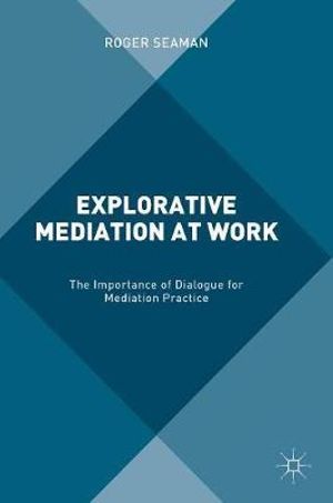 Explorative Mediation at Work : The Importance of Dialogue for Mediation Practice - Roger Seaman