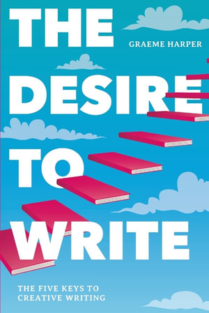 The Desire to Write : The Five Keys to Creative Writing - Graeme Harper