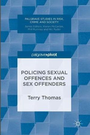 Policing Sexual Offences and Sex Offenders : Palgrave Studies in Risk, Crime and Society - Terry Thomas