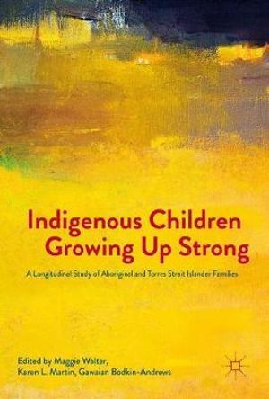 Indigenous Children Growing Up Strong : A Longitudinal Study of Aboriginal and Torres Strait Islander Families - Maggie Walter