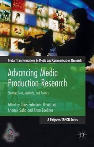 Advancing Media Production Research : Shifting Sites, Methods, and Politics - Chris Paterson