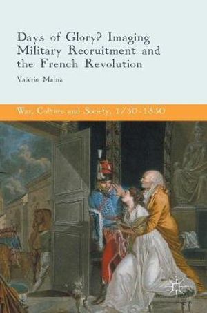 Days of Glory? : Imaging Military Recruitment and the French Revolution - Valerie Mainz