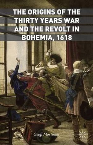 The Origins of the Thirty Years War and the Revolt in Bohemia, 1618 - Geoff Mortimer