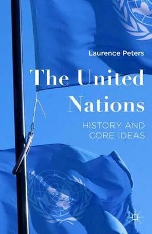 The United Nations : History and Core Ideas - Laurence Peters