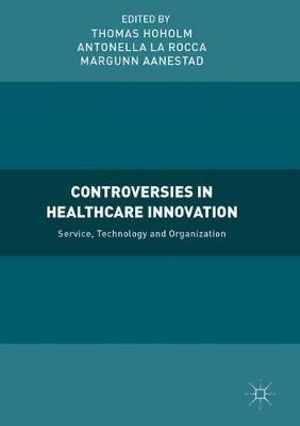 Controversies in Healthcare Innovation : Service, Technology and Organization - Thomas Hoholm