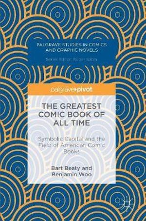 The Greatest Comic Book of All Time : Symbolic Capital and the Field of American Comic Books - Bart Beaty