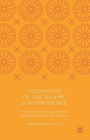 Formation of the Islamic Jurisprudence : From the Time of the Prophet Muhammad to the 4th Century - Labeeb Ahmed Bsoul