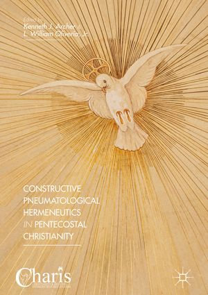 Constructive Pneumatological Hermeneutics in Pentecostal Christianity : Christianity and Renewal - Interdisciplinary Studies - Kenneth J. Archer