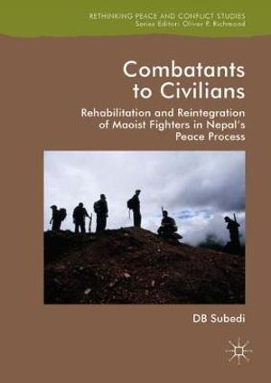 Combatants to Civilians : Rehabilitation and Reintegration of Maoist Fighters in Nepal's Peace Process - D.B. Subedi