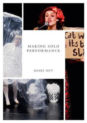 Making Solo Performance : Six Practitioner Interviews - Misri Dey