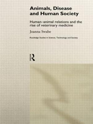 Animals, Disease and Human Society : Human-animal Relations and the Rise of Veterinary Medicine - Joanna Swabe