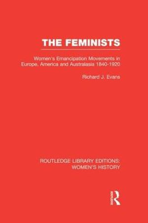 The Feminists : Women's Emancipation Movements in Europe, America and Australasia 1840-1920 - Richard J. Evans