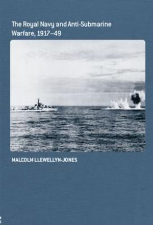 The Royal Navy and Anti-Submarine Warfare, 1917-49 : Cass Series: Naval Policy and History - Malcolm Llewellyn-Jones