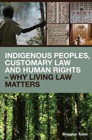 Indigenous Peoples, Customary Law and Human Rights - Why Living Law Matters : Routledge Studies in Law and Sustainable Development - Brendan  Tobin