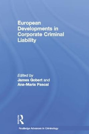 European Developments in Corporate Criminal Liability : Routledge Advances in Criminology - James Gobert