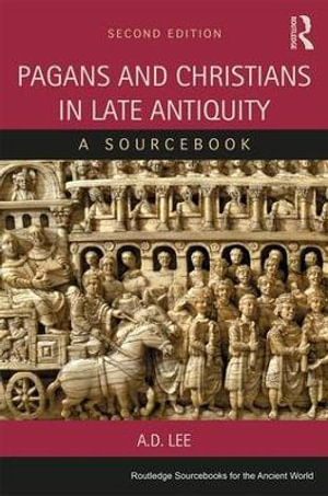 Pagans and Christians in Late Antiquity : 2nd Edition - A Sourcebook - A. D. Lee