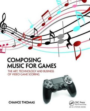 Composing Music for Games : The Art, Technology and Business of Video Game Scoring - Chance Thomas