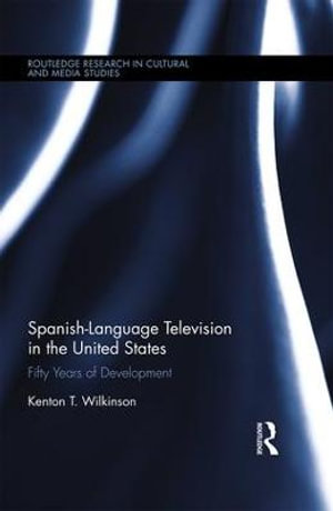 Spanish-Language Television in the United States : Fifty Years of Development - Kenton T. Wilkinson