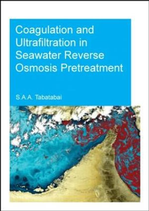 Coagulation and Ultrafiltration in Seawater Reverse Osmosis Pretreatment : IHE Delft PhD Thesis Series - S. Assiyeh Alizadeh Tabatabai