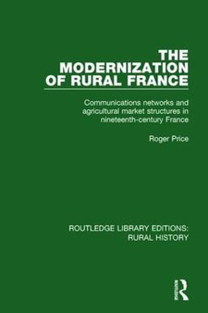 The Modernization of Rural France : Communications Networks and Agricultural Market Structures in Nineteenth-Century France - Roger Price