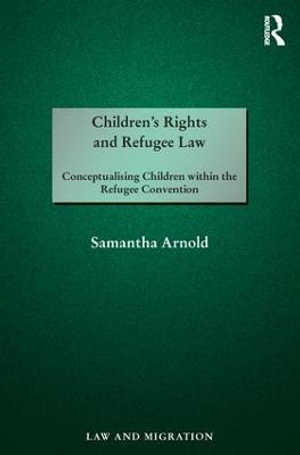 Children's Rights and Refugee Law : Conceptualising Children within the Refugee Convention - Samantha Arnold