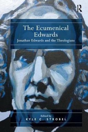 The Ecumenical Edwards : Jonathan Edwards and the Theologians - Kyle C. Strobel