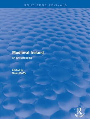 Routledge Revivals : Medieval Ireland (2005): An Encyclopedia - Sean Duffy