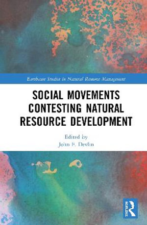 Social Movements Contesting Natural Resource Development : Earthscan Studies in Natural Resource Management - John F. Devlin