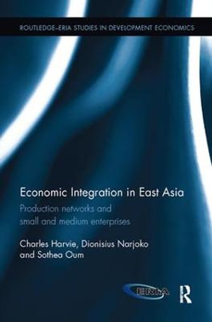 Economic Integration in East Asia : Production networks and small and medium enterprises - Charles  Harvie