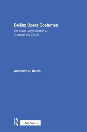 Beijing Opera Costumes : The Visual Communication of Character and Culture - Alexandra B Bonds