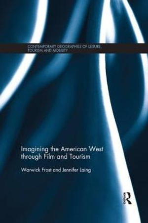 Imagining the American West through Film and Tourism : Contemporary Geographies of Leisure, Tourism and Mobility - Warwick Frost