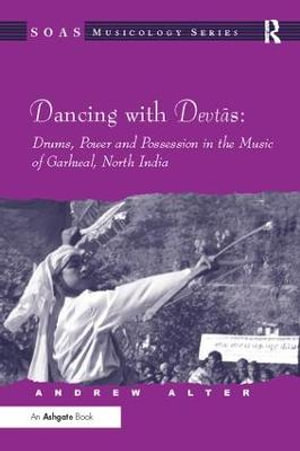 Dancing with Devtas : Drums, Power and Possession in the Music of Garhwal, North India - Andrew Alter