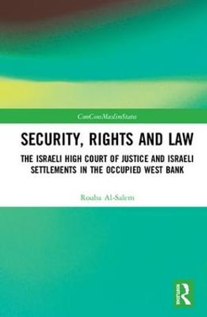 Security, Rights and Law : The Israeli High Court of Justice and Israeli Settlements in the Occupied West Bank - Rouba Al-Salem