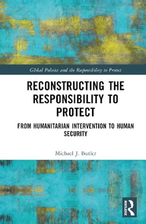 Reconstructing the Responsibility to Protect : From Humanitarian Intervention to Human Security - Michael J. Butler