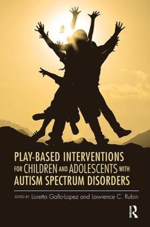 Play-Based Interventions for Children and Adolescents with Autism Spectrum Disorders - Loretta Gallo-Lopez