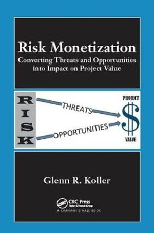 Risk Monetization : Converting Threats and Opportunities into Impact on Project Value - Glenn R. Koller