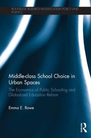 Middle-class School Choice in Urban Spaces : The economics of public schooling and globalized education reform - Emma Rowe